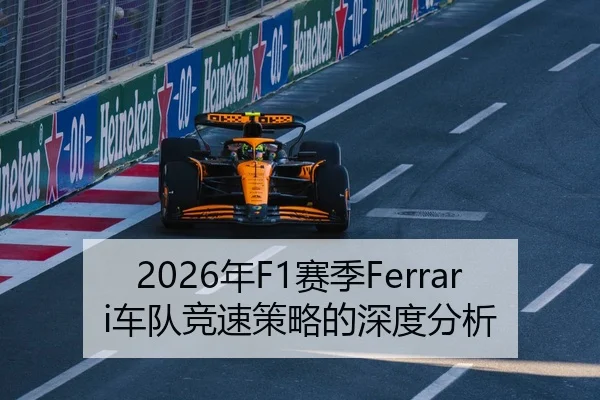 2026年F1赛季Ferrari车队竞速策略的深度分析