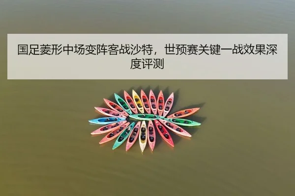 国足菱形中场变阵客战沙特，世预赛关键一战效果深度评测
